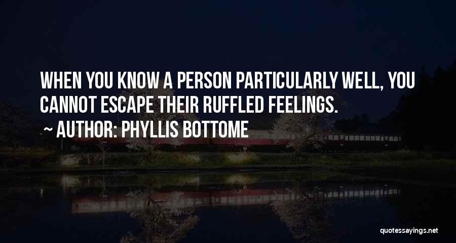 Phyllis Bottome Quotes: When You Know A Person Particularly Well, You Cannot Escape Their Ruffled Feelings.
