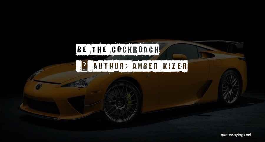 Amber Kizer Quotes: Be The Cockroach