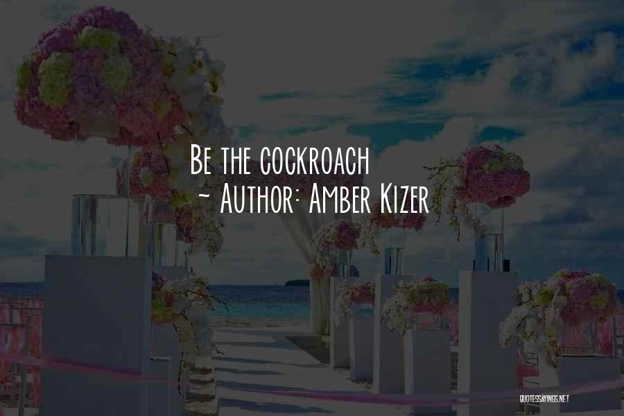 Amber Kizer Quotes: Be The Cockroach