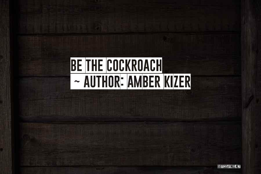 Amber Kizer Quotes: Be The Cockroach