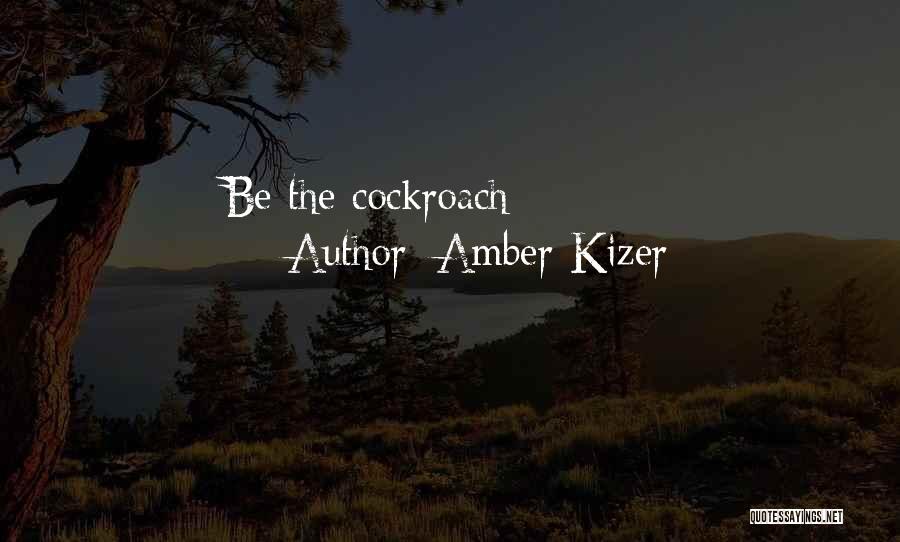 Amber Kizer Quotes: Be The Cockroach