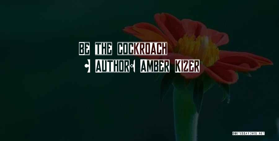 Amber Kizer Quotes: Be The Cockroach