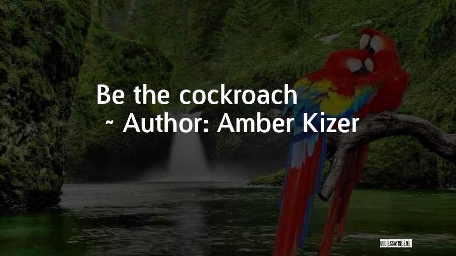 Amber Kizer Quotes: Be The Cockroach