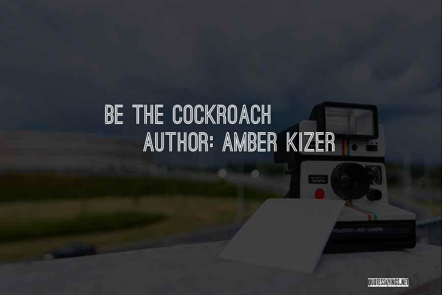 Amber Kizer Quotes: Be The Cockroach