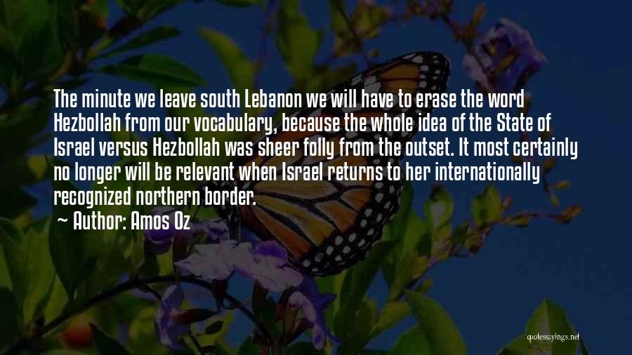 Amos Oz Quotes: The Minute We Leave South Lebanon We Will Have To Erase The Word Hezbollah From Our Vocabulary, Because The Whole