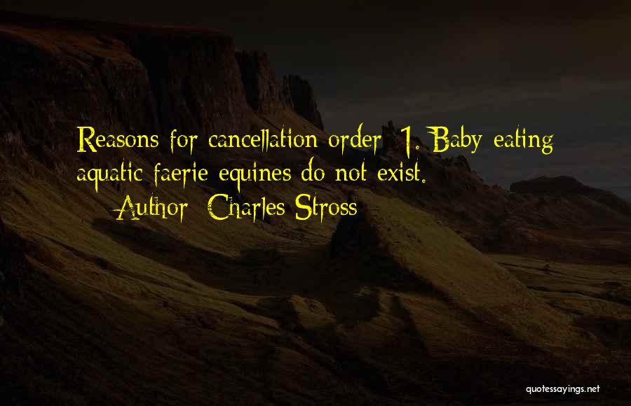 Charles Stross Quotes: Reasons For Cancellation Order: 1. Baby-eating Aquatic Faerie Equines Do Not Exist.