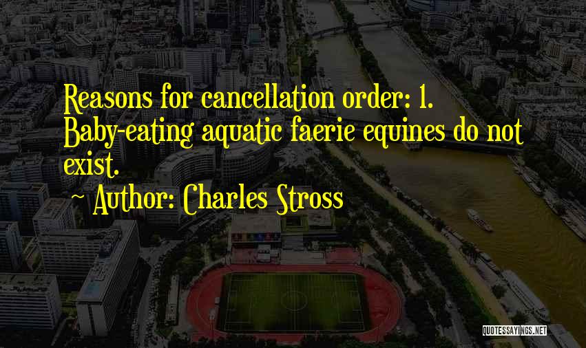 Charles Stross Quotes: Reasons For Cancellation Order: 1. Baby-eating Aquatic Faerie Equines Do Not Exist.