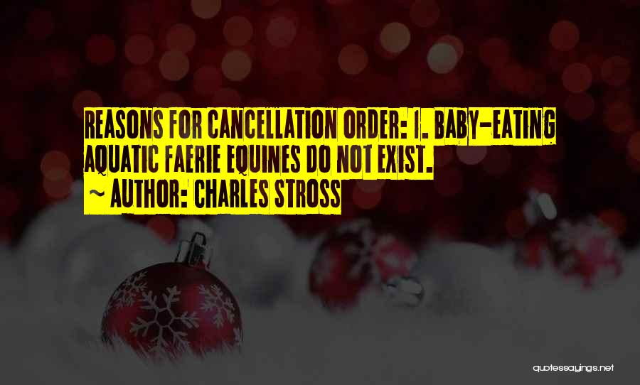 Charles Stross Quotes: Reasons For Cancellation Order: 1. Baby-eating Aquatic Faerie Equines Do Not Exist.