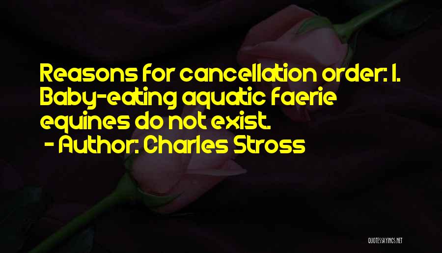 Charles Stross Quotes: Reasons For Cancellation Order: 1. Baby-eating Aquatic Faerie Equines Do Not Exist.