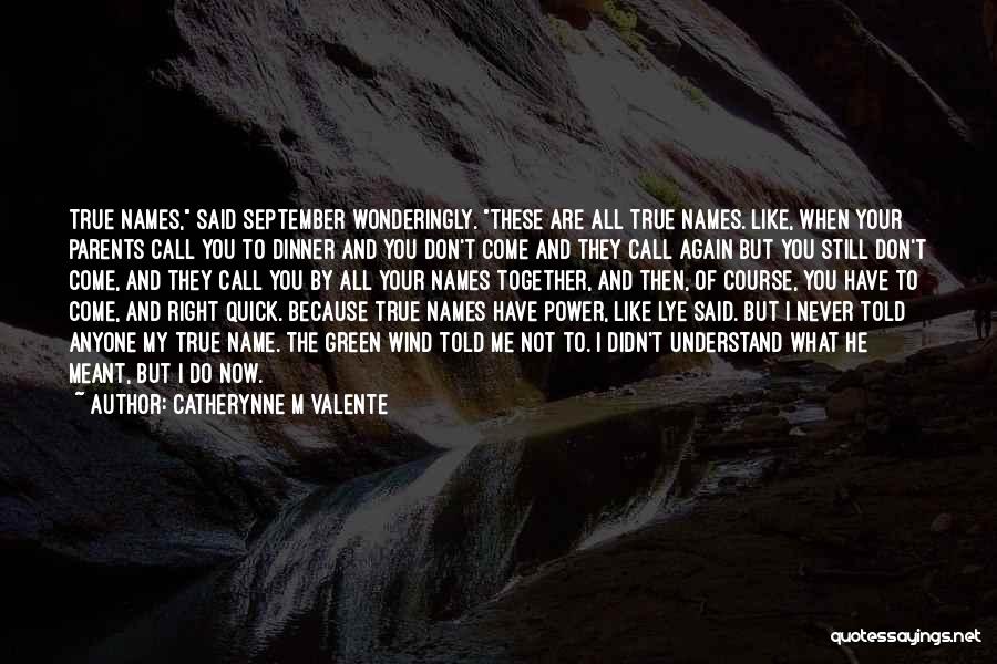 Catherynne M Valente Quotes: True Names, Said September Wonderingly. These Are All True Names. Like, When Your Parents Call You To Dinner And You