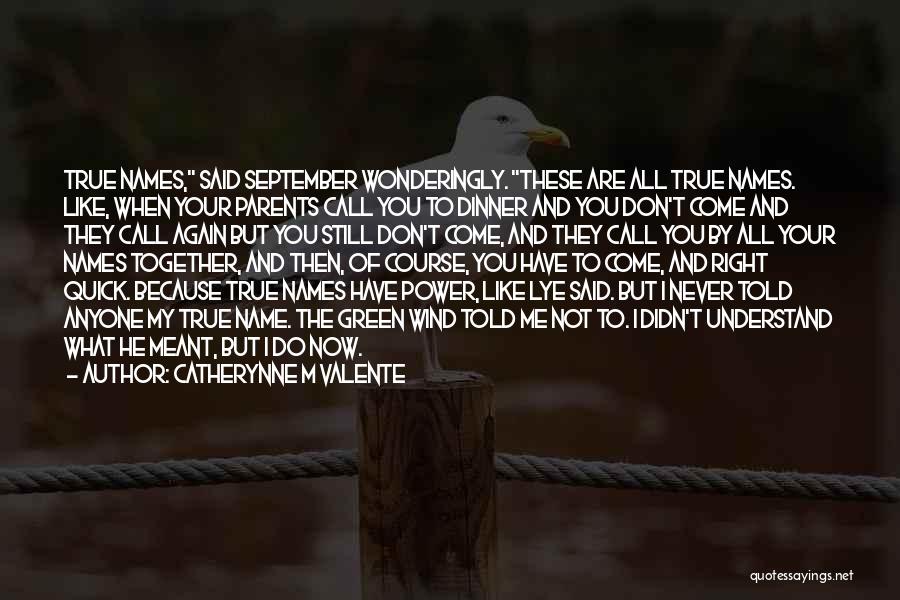 Catherynne M Valente Quotes: True Names, Said September Wonderingly. These Are All True Names. Like, When Your Parents Call You To Dinner And You