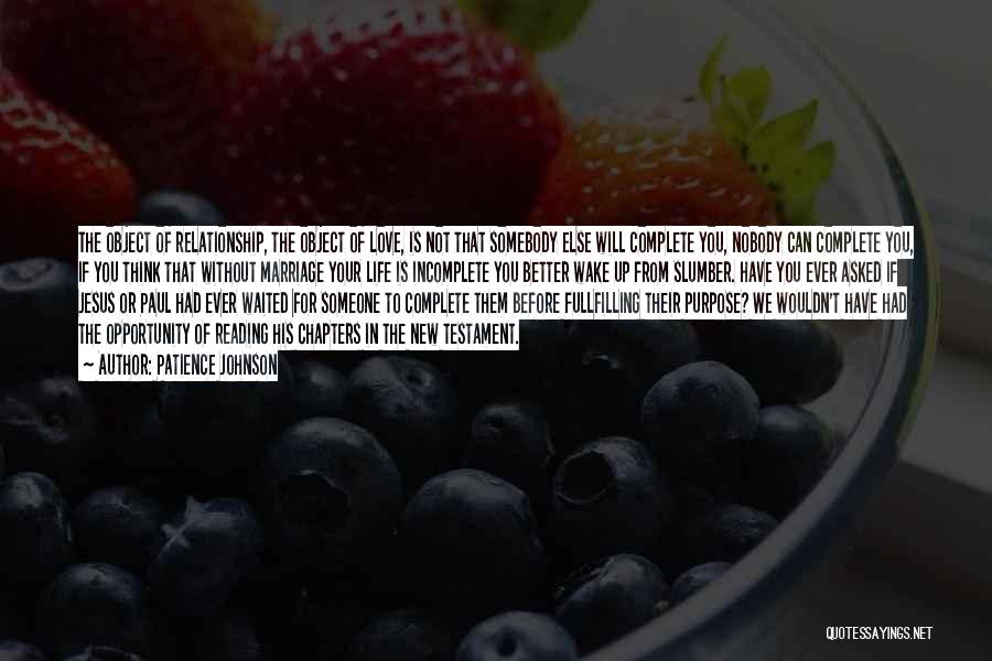 Patience Johnson Quotes: The Object Of Relationship, The Object Of Love, Is Not That Somebody Else Will Complete You, Nobody Can Complete You,