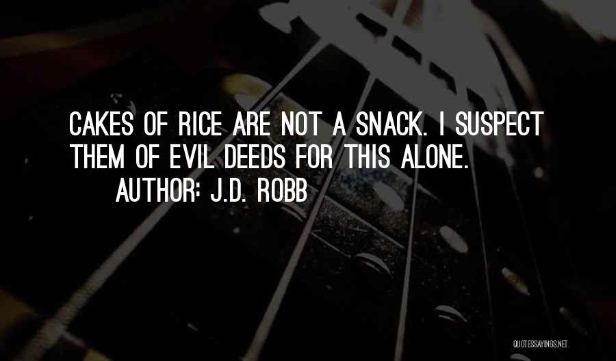 J.D. Robb Quotes: Cakes Of Rice Are Not A Snack. I Suspect Them Of Evil Deeds For This Alone.