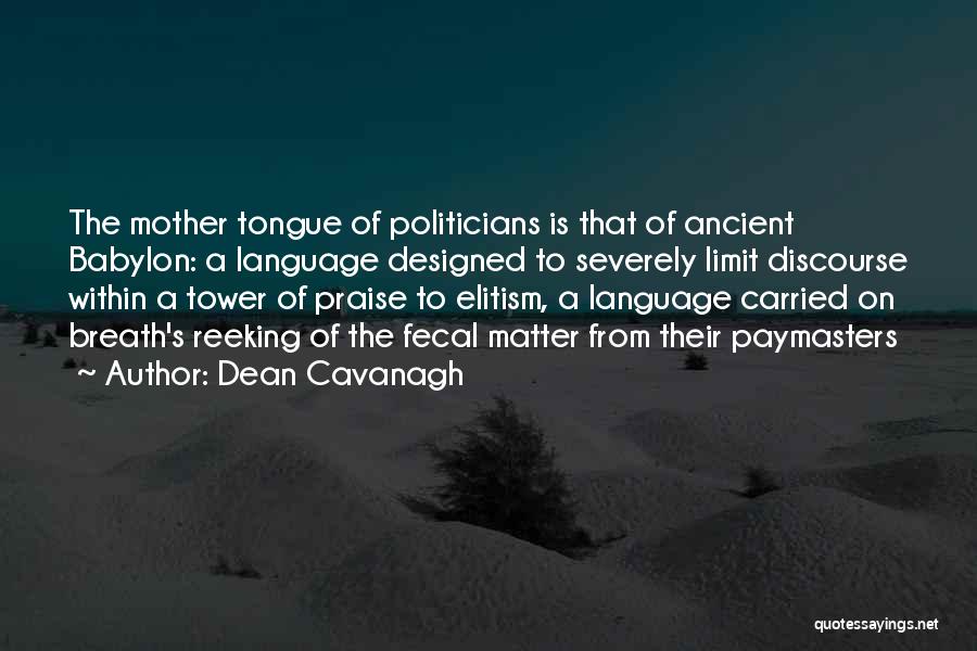 Dean Cavanagh Quotes: The Mother Tongue Of Politicians Is That Of Ancient Babylon: A Language Designed To Severely Limit Discourse Within A Tower