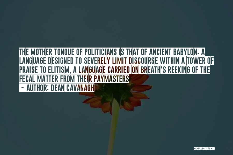 Dean Cavanagh Quotes: The Mother Tongue Of Politicians Is That Of Ancient Babylon: A Language Designed To Severely Limit Discourse Within A Tower