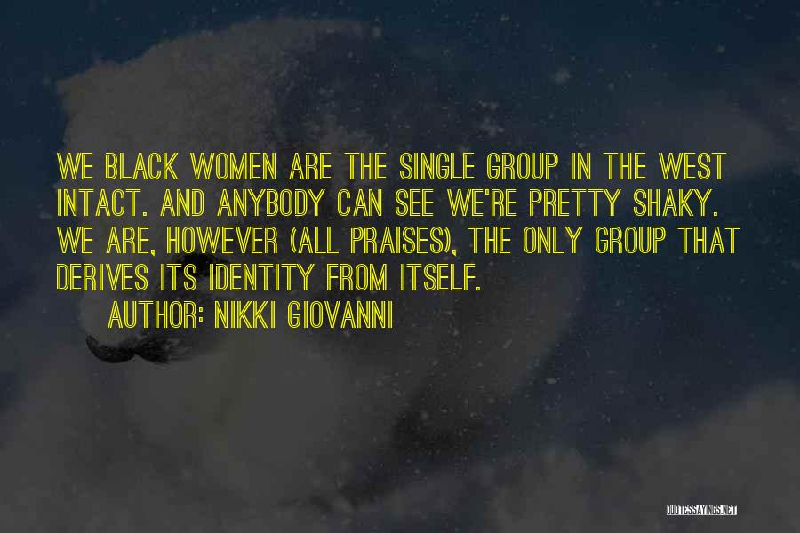 Nikki Giovanni Quotes: We Black Women Are The Single Group In The West Intact. And Anybody Can See We're Pretty Shaky. We Are,