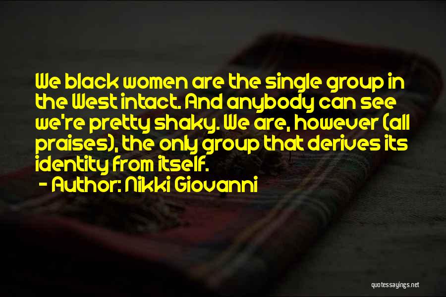 Nikki Giovanni Quotes: We Black Women Are The Single Group In The West Intact. And Anybody Can See We're Pretty Shaky. We Are,