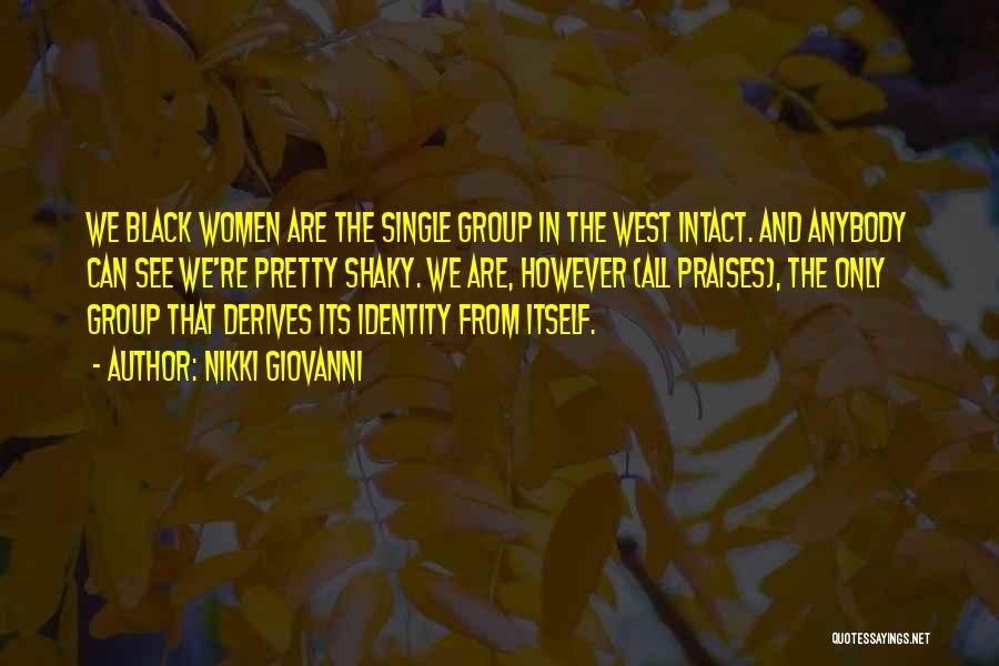 Nikki Giovanni Quotes: We Black Women Are The Single Group In The West Intact. And Anybody Can See We're Pretty Shaky. We Are,