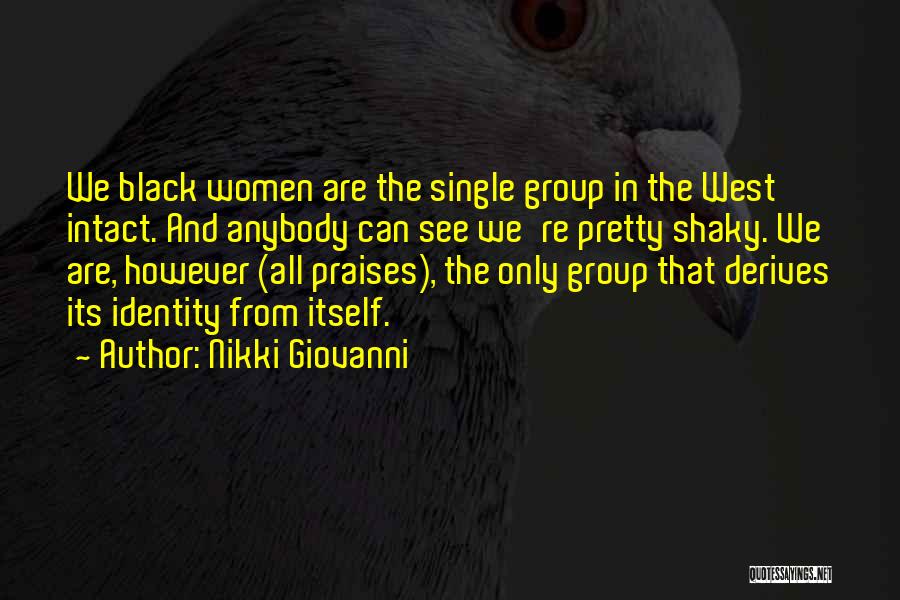 Nikki Giovanni Quotes: We Black Women Are The Single Group In The West Intact. And Anybody Can See We're Pretty Shaky. We Are,