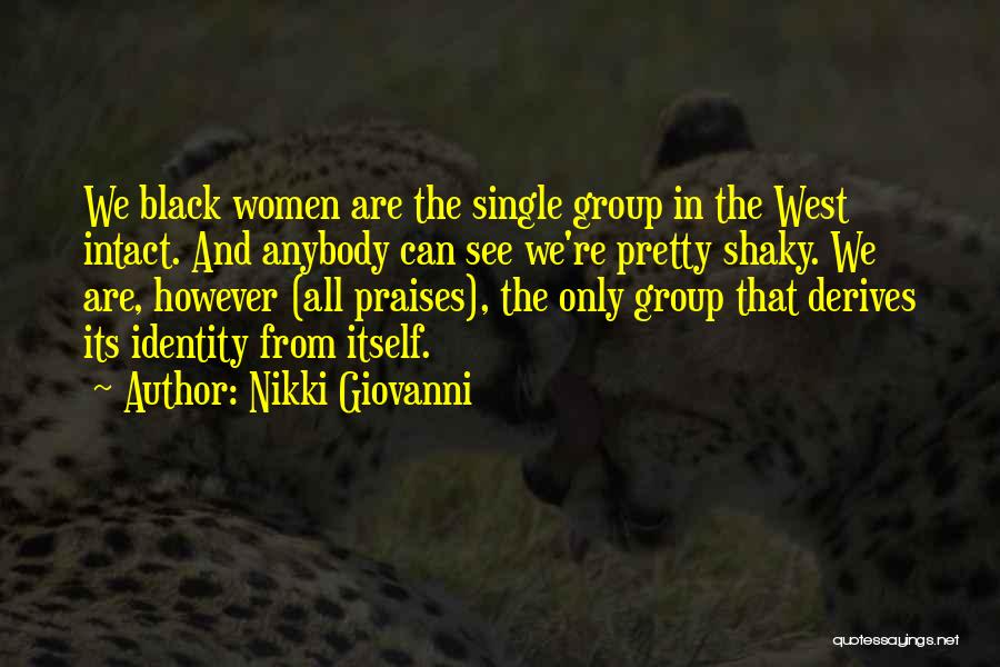 Nikki Giovanni Quotes: We Black Women Are The Single Group In The West Intact. And Anybody Can See We're Pretty Shaky. We Are,