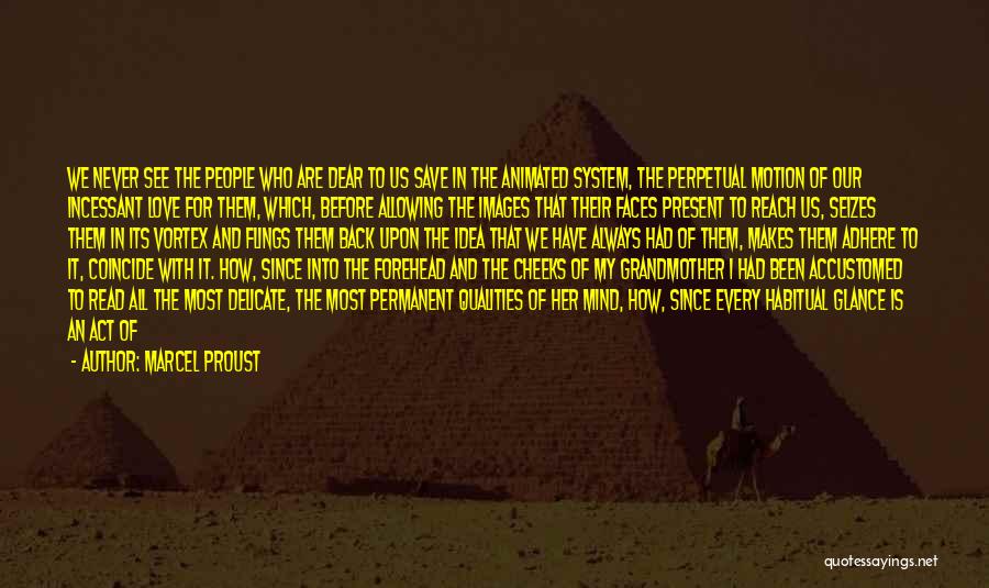 Marcel Proust Quotes: We Never See The People Who Are Dear To Us Save In The Animated System, The Perpetual Motion Of Our