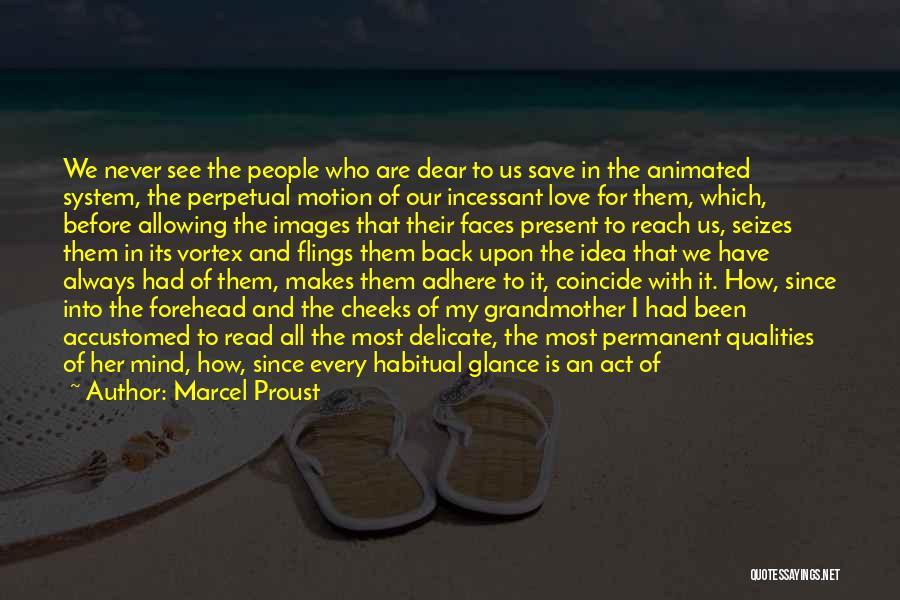 Marcel Proust Quotes: We Never See The People Who Are Dear To Us Save In The Animated System, The Perpetual Motion Of Our