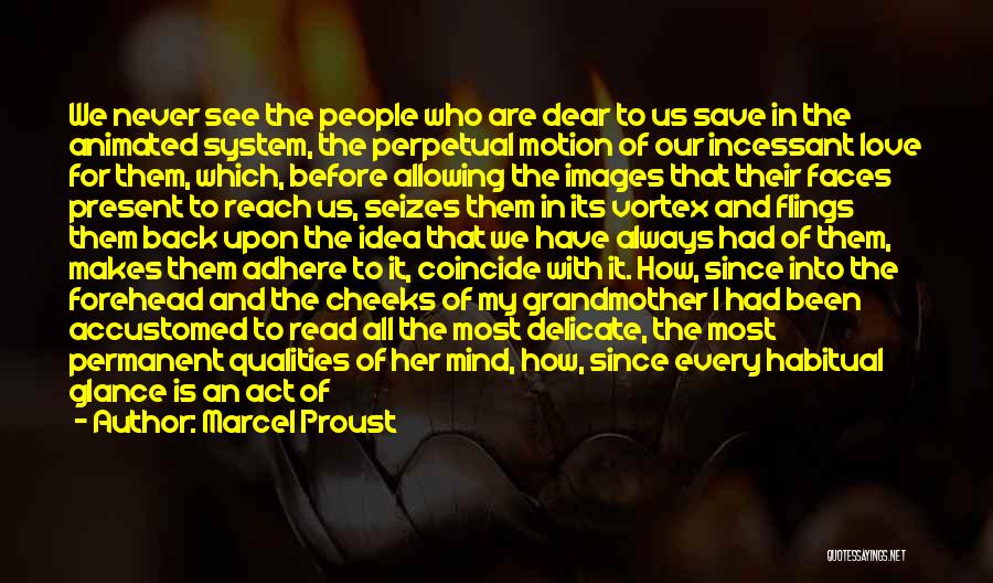 Marcel Proust Quotes: We Never See The People Who Are Dear To Us Save In The Animated System, The Perpetual Motion Of Our