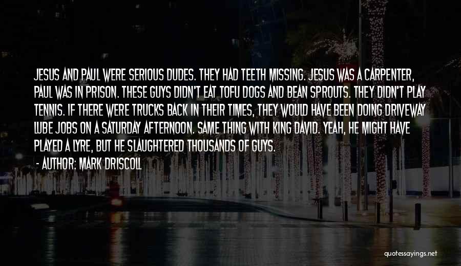 Mark Driscoll Quotes: Jesus And Paul Were Serious Dudes. They Had Teeth Missing. Jesus Was A Carpenter, Paul Was In Prison. These Guys