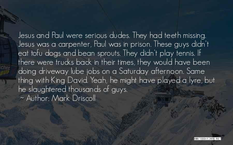 Mark Driscoll Quotes: Jesus And Paul Were Serious Dudes. They Had Teeth Missing. Jesus Was A Carpenter, Paul Was In Prison. These Guys