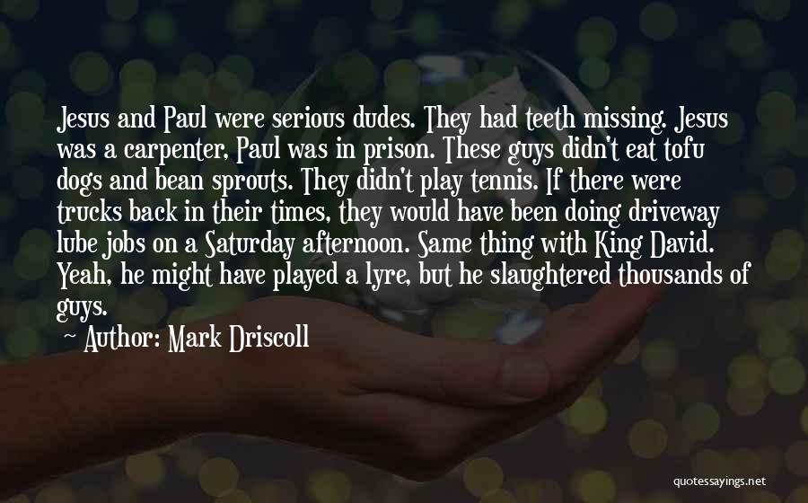 Mark Driscoll Quotes: Jesus And Paul Were Serious Dudes. They Had Teeth Missing. Jesus Was A Carpenter, Paul Was In Prison. These Guys
