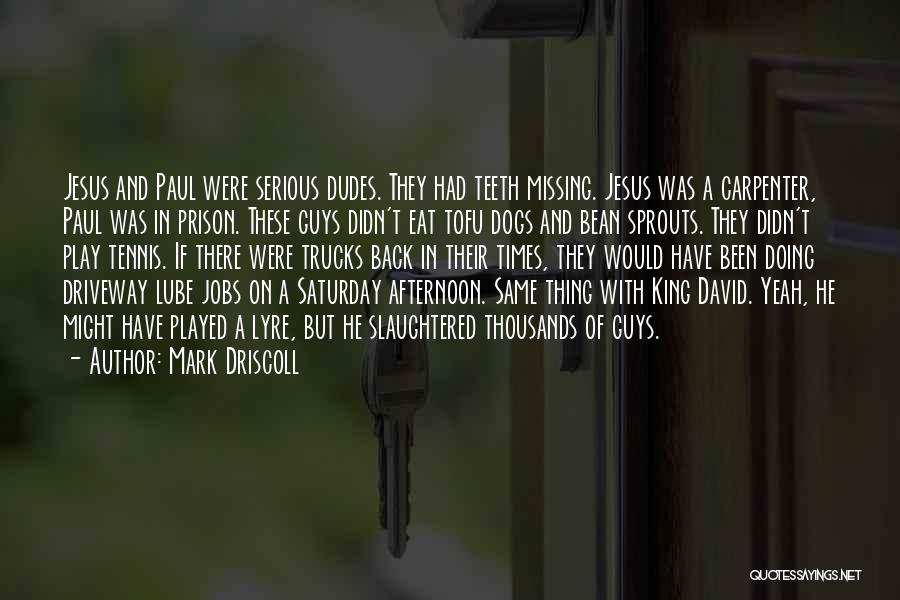 Mark Driscoll Quotes: Jesus And Paul Were Serious Dudes. They Had Teeth Missing. Jesus Was A Carpenter, Paul Was In Prison. These Guys