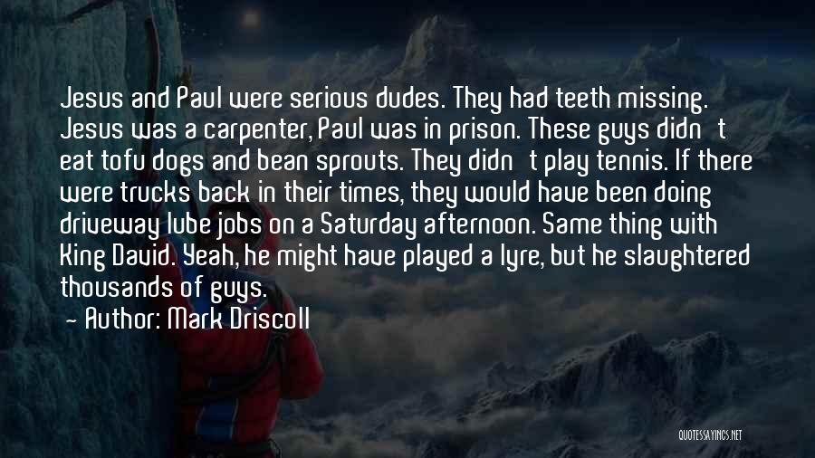 Mark Driscoll Quotes: Jesus And Paul Were Serious Dudes. They Had Teeth Missing. Jesus Was A Carpenter, Paul Was In Prison. These Guys