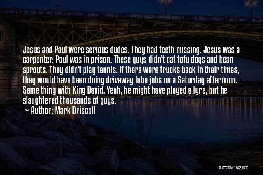 Mark Driscoll Quotes: Jesus And Paul Were Serious Dudes. They Had Teeth Missing. Jesus Was A Carpenter, Paul Was In Prison. These Guys