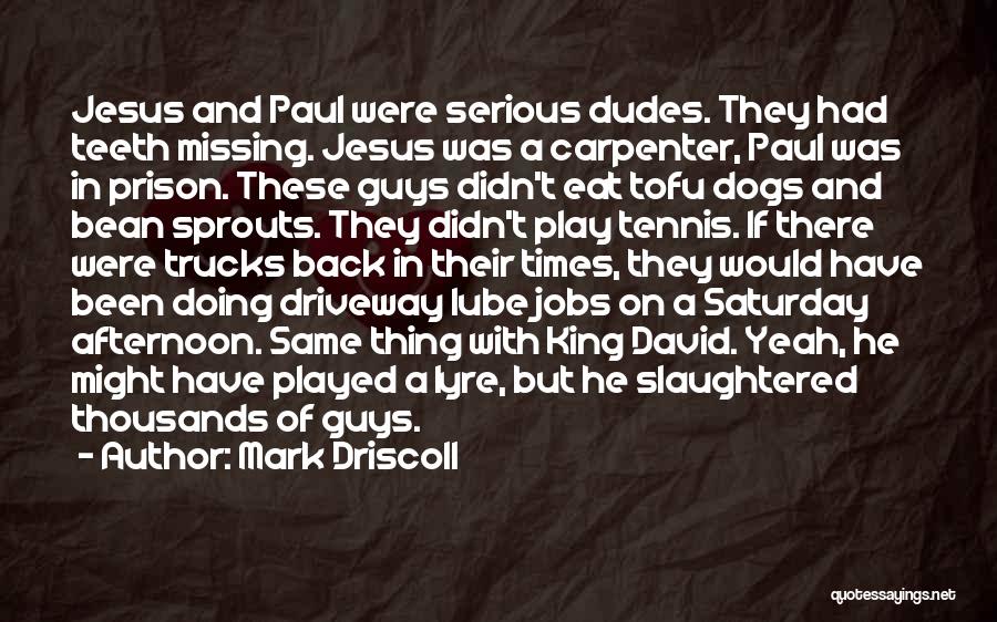 Mark Driscoll Quotes: Jesus And Paul Were Serious Dudes. They Had Teeth Missing. Jesus Was A Carpenter, Paul Was In Prison. These Guys