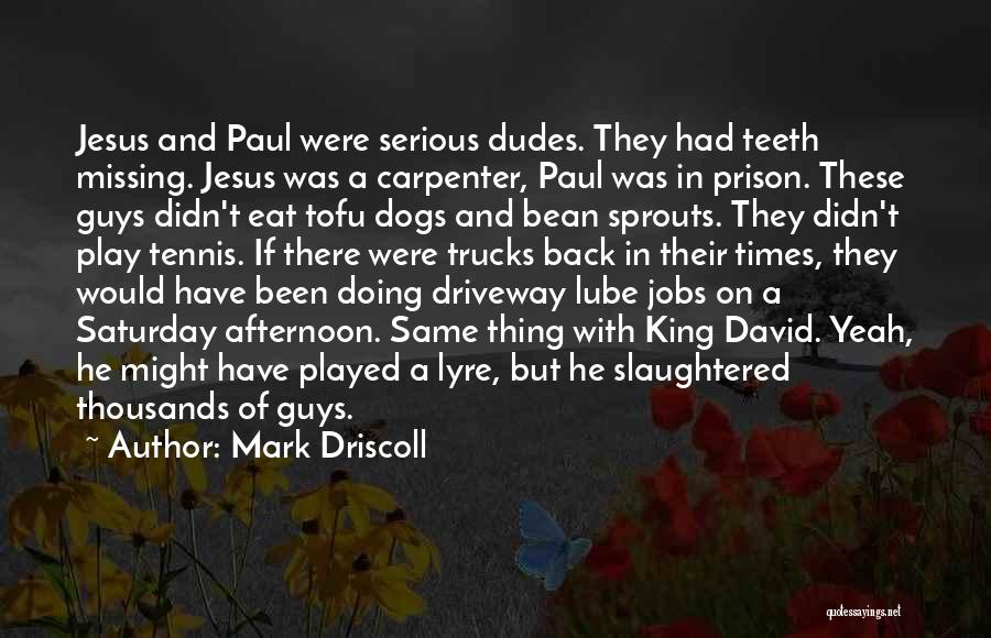 Mark Driscoll Quotes: Jesus And Paul Were Serious Dudes. They Had Teeth Missing. Jesus Was A Carpenter, Paul Was In Prison. These Guys