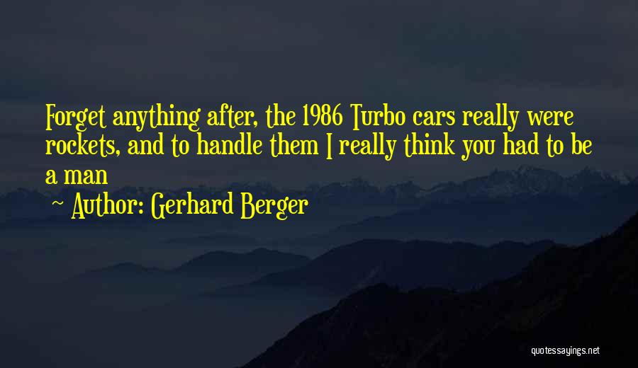 Gerhard Berger Quotes: Forget Anything After, The 1986 Turbo Cars Really Were Rockets, And To Handle Them I Really Think You Had To