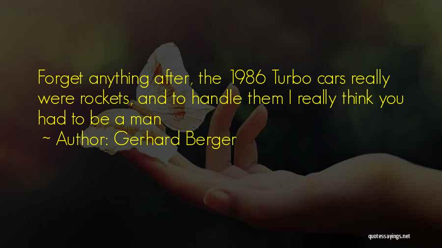 Gerhard Berger Quotes: Forget Anything After, The 1986 Turbo Cars Really Were Rockets, And To Handle Them I Really Think You Had To