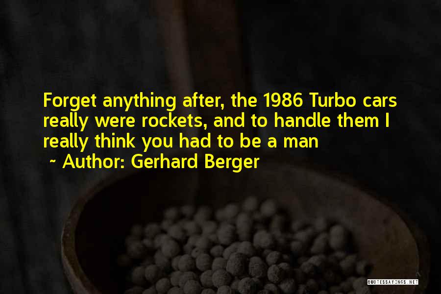 Gerhard Berger Quotes: Forget Anything After, The 1986 Turbo Cars Really Were Rockets, And To Handle Them I Really Think You Had To