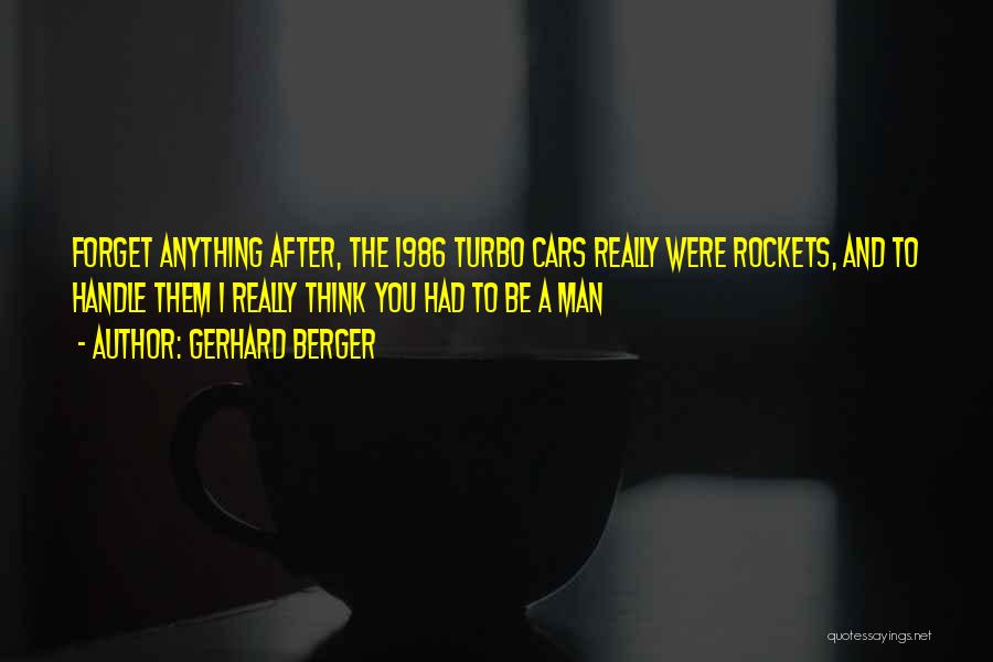 Gerhard Berger Quotes: Forget Anything After, The 1986 Turbo Cars Really Were Rockets, And To Handle Them I Really Think You Had To