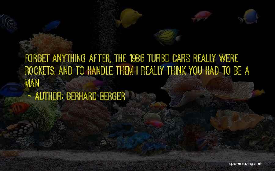 Gerhard Berger Quotes: Forget Anything After, The 1986 Turbo Cars Really Were Rockets, And To Handle Them I Really Think You Had To