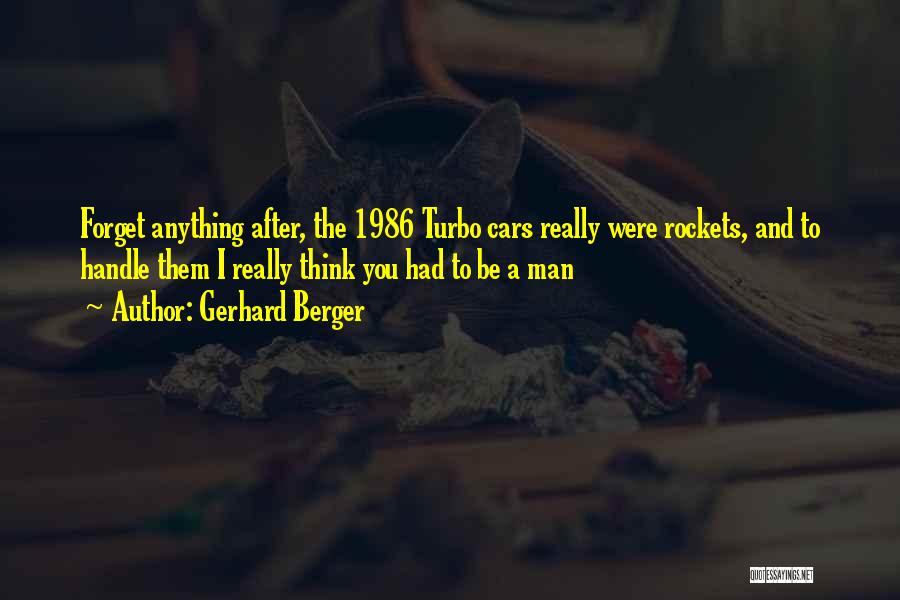 Gerhard Berger Quotes: Forget Anything After, The 1986 Turbo Cars Really Were Rockets, And To Handle Them I Really Think You Had To