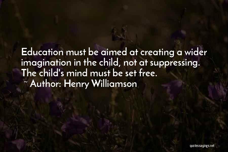 Henry Williamson Quotes: Education Must Be Aimed At Creating A Wider Imagination In The Child, Not At Suppressing. The Child's Mind Must Be