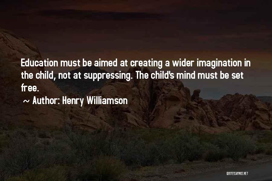 Henry Williamson Quotes: Education Must Be Aimed At Creating A Wider Imagination In The Child, Not At Suppressing. The Child's Mind Must Be