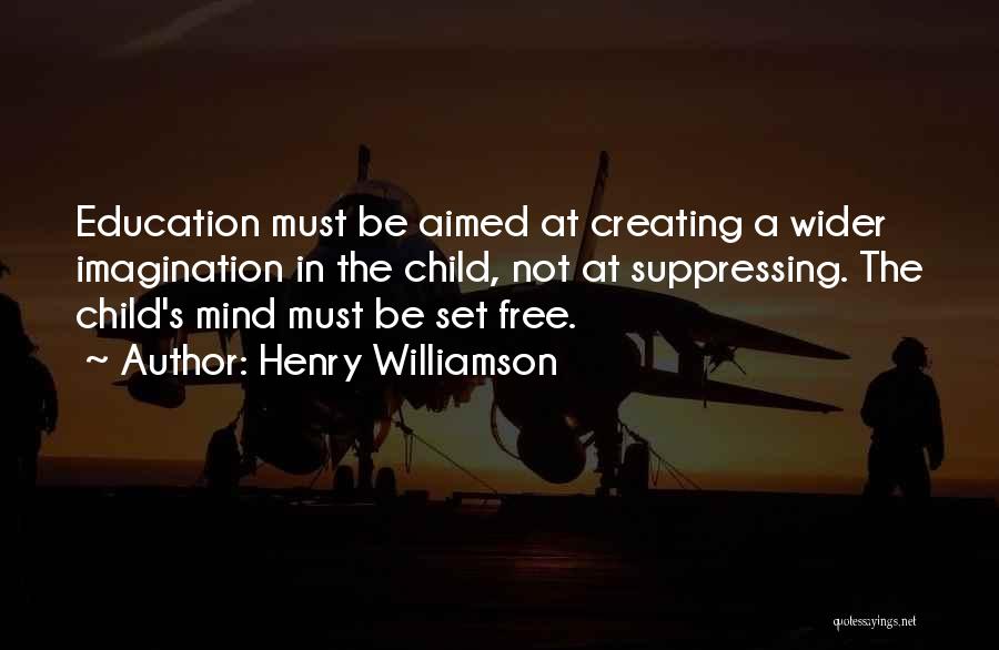 Henry Williamson Quotes: Education Must Be Aimed At Creating A Wider Imagination In The Child, Not At Suppressing. The Child's Mind Must Be