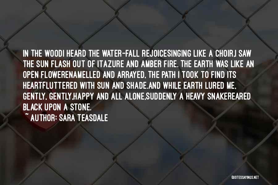 Sara Teasdale Quotes: In The Woodi Heard The Water-fall Rejoicesinging Like A Choir,i Saw The Sun Flash Out Of Itazure And Amber Fire.