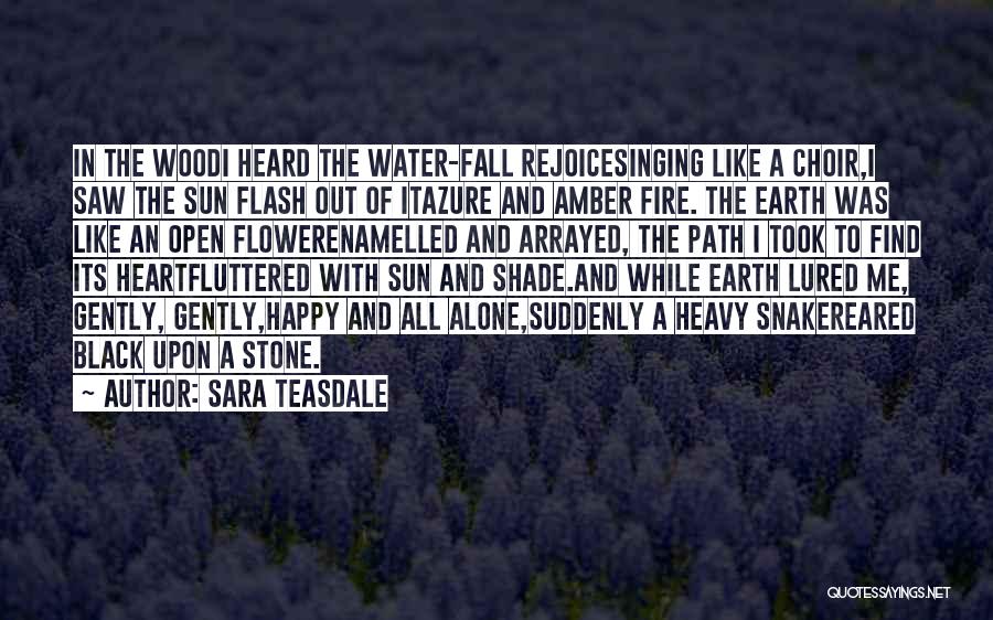 Sara Teasdale Quotes: In The Woodi Heard The Water-fall Rejoicesinging Like A Choir,i Saw The Sun Flash Out Of Itazure And Amber Fire.