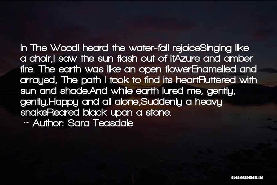 Sara Teasdale Quotes: In The Woodi Heard The Water-fall Rejoicesinging Like A Choir,i Saw The Sun Flash Out Of Itazure And Amber Fire.