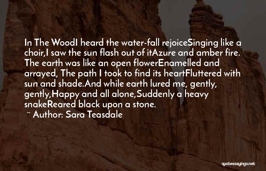 Sara Teasdale Quotes: In The Woodi Heard The Water-fall Rejoicesinging Like A Choir,i Saw The Sun Flash Out Of Itazure And Amber Fire.