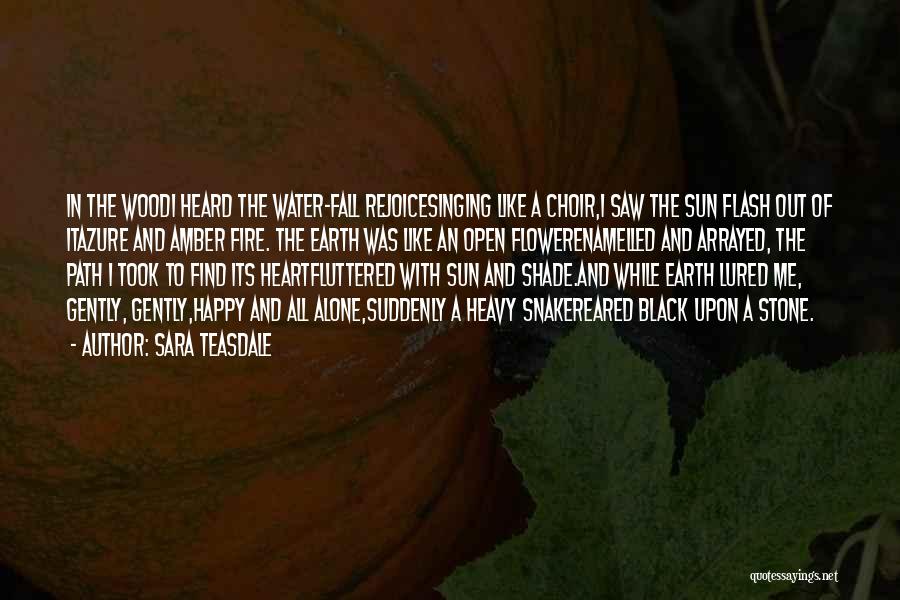 Sara Teasdale Quotes: In The Woodi Heard The Water-fall Rejoicesinging Like A Choir,i Saw The Sun Flash Out Of Itazure And Amber Fire.