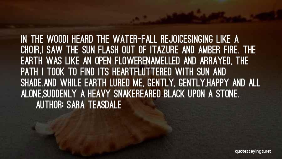 Sara Teasdale Quotes: In The Woodi Heard The Water-fall Rejoicesinging Like A Choir,i Saw The Sun Flash Out Of Itazure And Amber Fire.